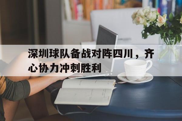 关于深圳球队备战对阵四川，齐心协力冲刺胜利的信息