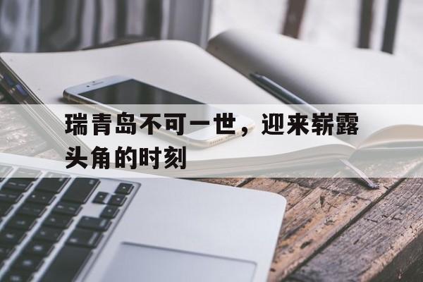 包含瑞青岛不可一世，迎来崭露头角的时刻的词条